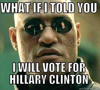 WHAT IF I TOLD YOU  I WILL VOTE FOR HILLARY CLINTON Matrix Morpheus