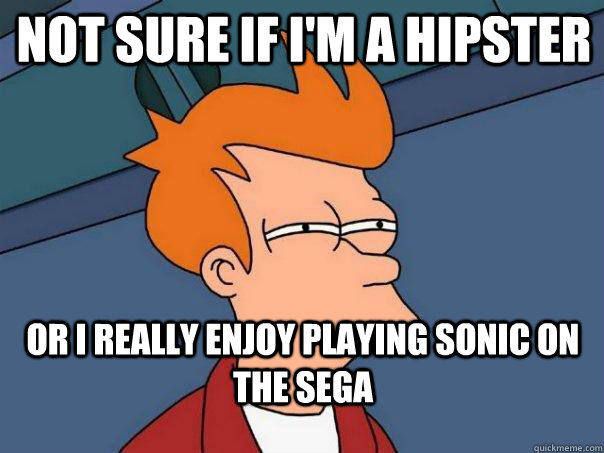 Not sure if I'm a hipster Or I really enjoy playing Sonic on the sega - Not sure if I'm a hipster Or I really enjoy playing Sonic on the sega  Futurama Fry