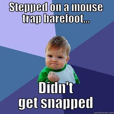 STEPPED ON A MOUSE TRAP BAREFOOT... DIDN'T GET SNAPPED Success Kid