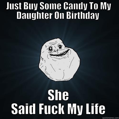 JUST BUY SOME CANDY TO MY DAUGHTER ON BIRTHDAY  SHE SAID FUCK MY LIFE Forever Alone