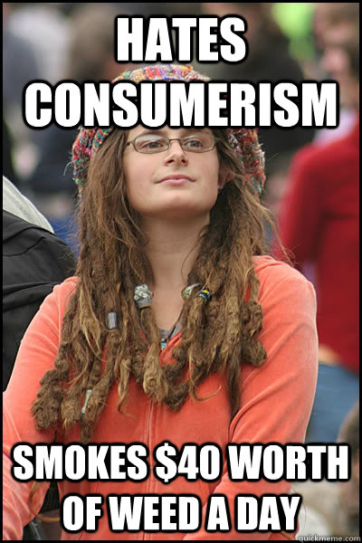 Hates Consumerism Smokes $40 worth of weed a day  College Liberal