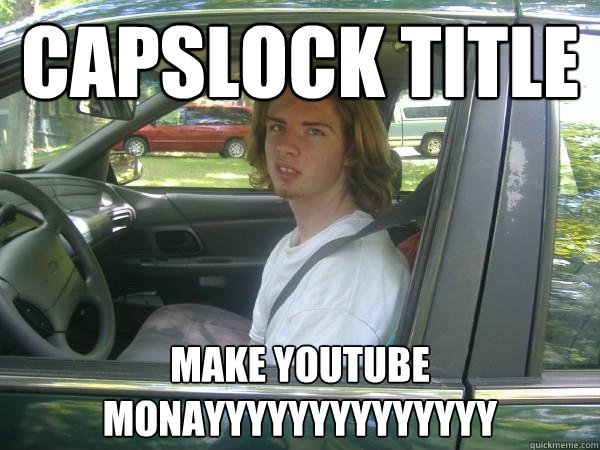 capslock title  make youtube monayyyyyyyyyyyyyy
  Scumbag Common Tater