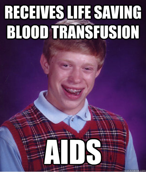 Receives life saving blood transfusion AIDS  Bad Luck Brian