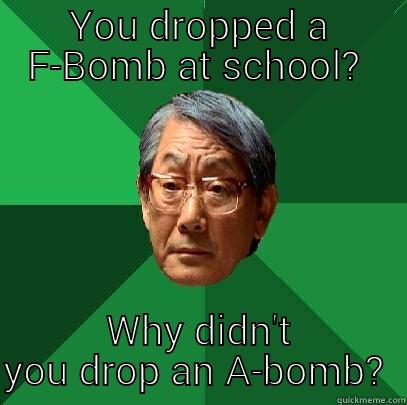 Bomb Fail  - YOU DROPPED A F-BOMB AT SCHOOL?  WHY DIDN'T YOU DROP AN A-BOMB?  High Expectations Asian Father