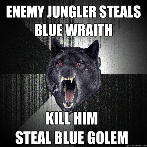 enemy jungler steals blue wraith kill him
steal blue golem  Insanity Wolf