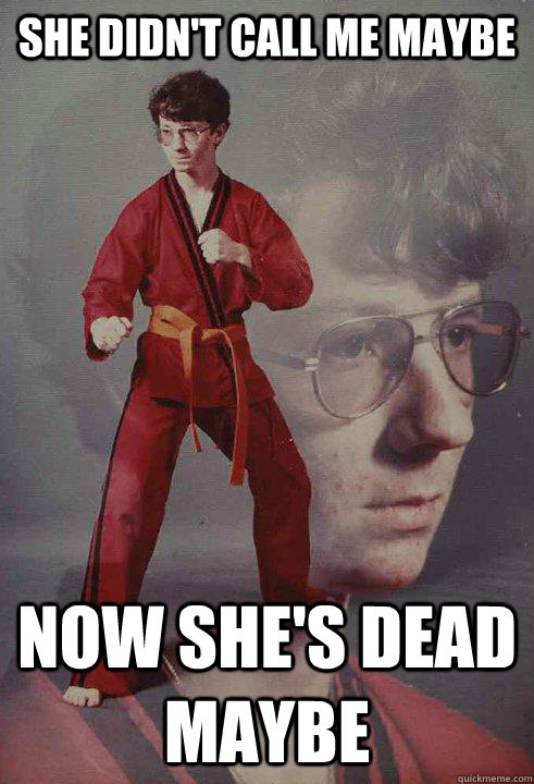 She didn't call me maybe Now she's dead maybe - She didn't call me maybe Now she's dead maybe  Karate Kyle