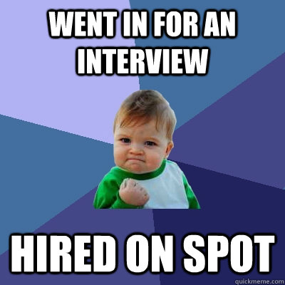 Went in for an Interview Hired on spot  Success Kid