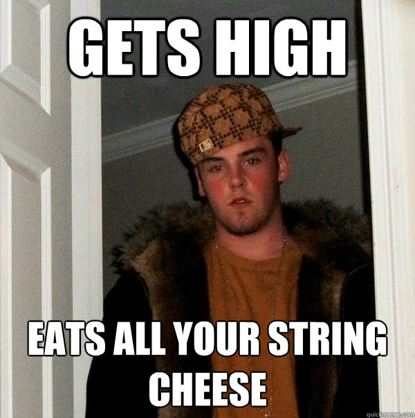 Gets high Eats all your string cheese  Scumbag Steve