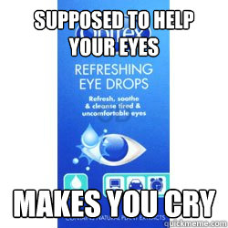 Supposed to help your eyes Makes you cry - Supposed to help your eyes Makes you cry  Scumbag eye drops