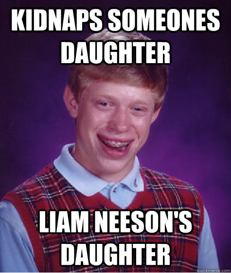 kidnaps someones daughter Liam neeson's daughter  Bad Luck Brian