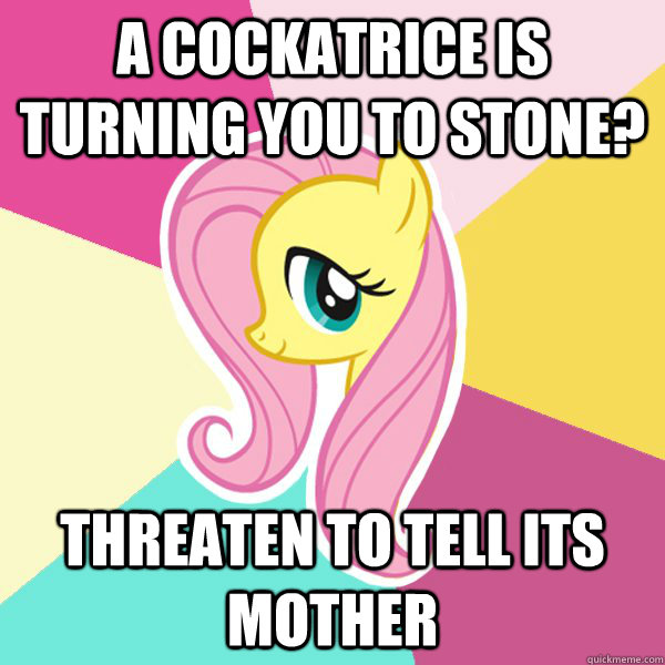 A cockatrice is turning you to stone? Threaten to tell its mother - A cockatrice is turning you to stone? Threaten to tell its mother  Fluttershy