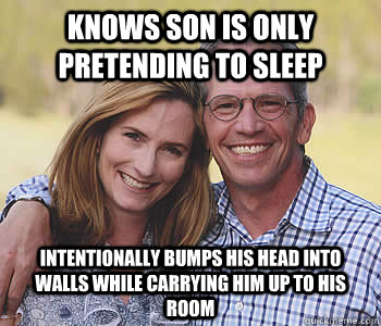 Knows son is only pretending to sleep Intentionally bumps his head into walls while carrying him up to his room  Good guy parents