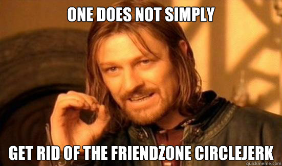 One Does Not Simply GET RID OF THE FRIENDZONE CIRCLEJERK  Boromir