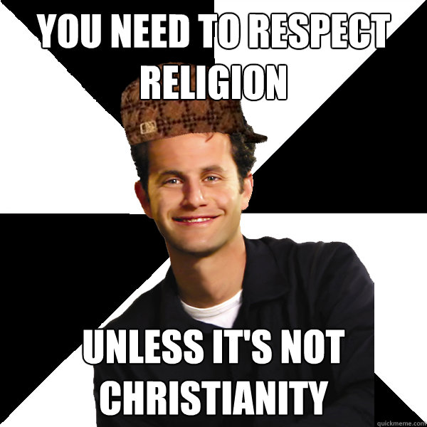 You need to respect religion unless it's not christianity  Scumbag Christian