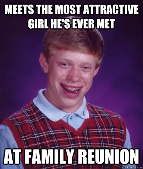 meets the most attractive girl he's ever met at family reunion  - meets the most attractive girl he's ever met at family reunion   Bad Luck Brian