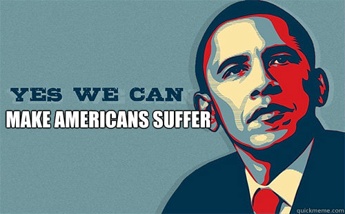 make americans suffer  Scumbag Obama