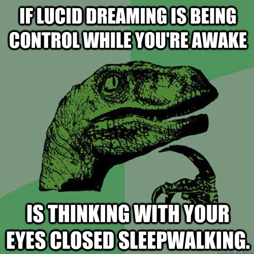 If lucid dreaming is being control while you're awake is thinking with your eyes closed sleepwalking.  Philosoraptor