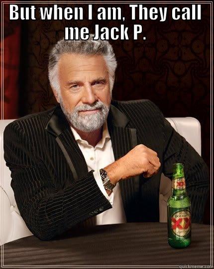 I may not always be the most interesting man in the World, - BUT WHEN I AM, THEY CALL ME JACK P.  The Most Interesting Man In The World