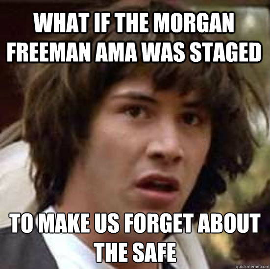 What if the Morgan Freeman AMA was staged To make us forget about the safe
 - What if the Morgan Freeman AMA was staged To make us forget about the safe
  conspiracy keanu