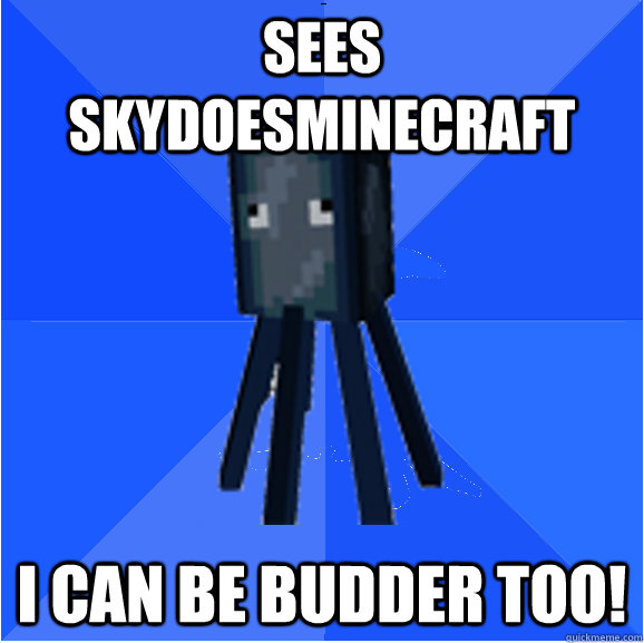 sees skydoesminecraft I CAN BE BUDDER TOO! - sees skydoesminecraft I CAN BE BUDDER TOO!  Socially Awkward Squid