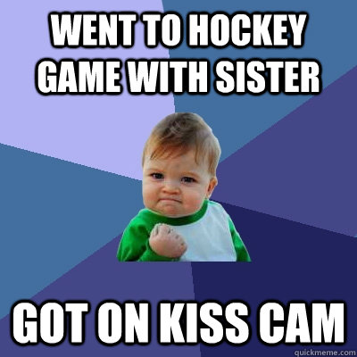 WENT TO HOCKEY GAME WITH SISTER GOT ON KISS CAM  Success Kid