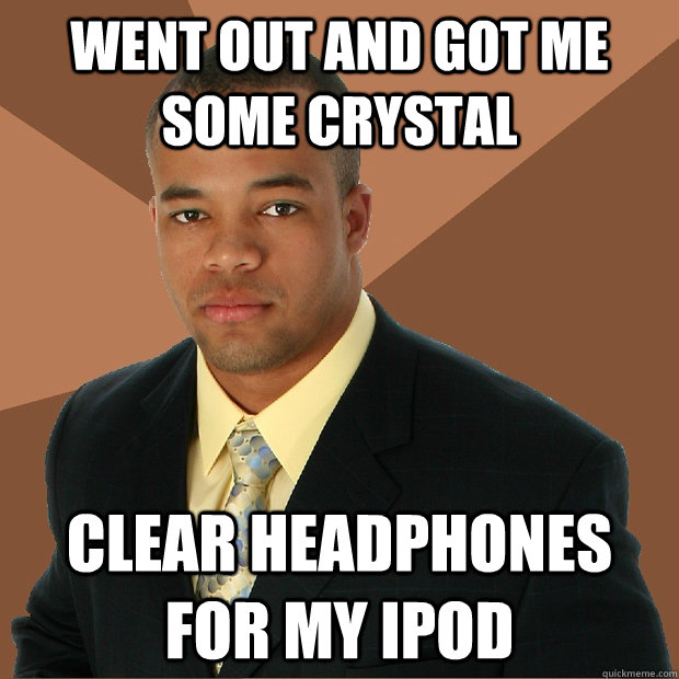 went out and got me some crystal clear headphones for my ipod  Successful Black Man