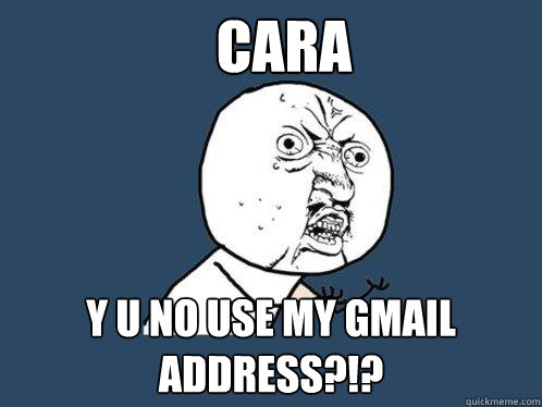 Cara y u no use my GMail address?!? - Cara y u no use my GMail address?!?  Y U No