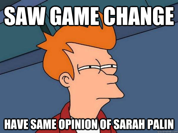 Saw game Change Have Same opinion of Sarah Palin  Futurama Fry