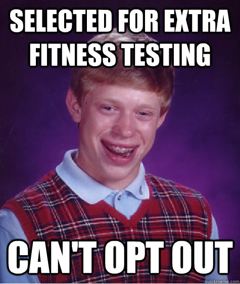 Selected for extra fitness testing Can't opt out  Bad Luck Brian