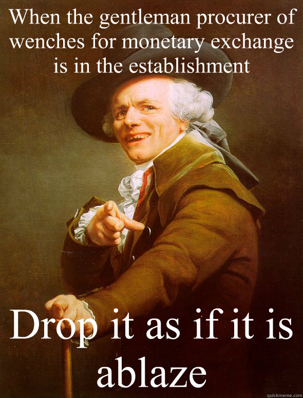 When the gentleman procurer of wenches for monetary exchange is in the establishment Drop it as if it is ablaze - When the gentleman procurer of wenches for monetary exchange is in the establishment Drop it as if it is ablaze  Joseph Ducreux