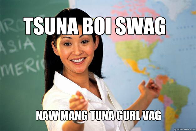 tsuna boi swag naw mang tuna gurl vag  Unhelpful High School Teacher