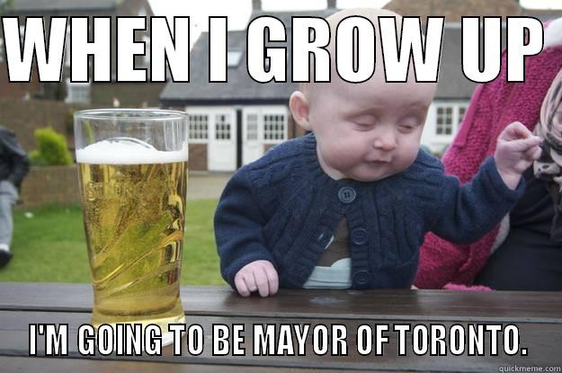 WHEN I GROW UP  I'M GOING TO BE MAYOR OF TORONTO. drunk baby