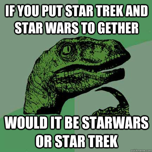 if you put star trek and star wars to gether would it be starwars or star trek  Philosoraptor