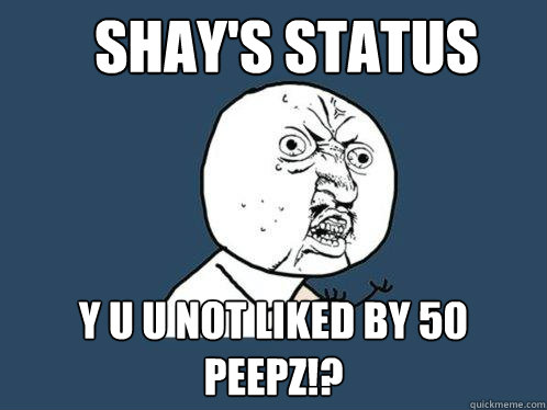 Shay's Status y u u not liked by 50 peepz!? - Shay's Status y u u not liked by 50 peepz!?  Y U No