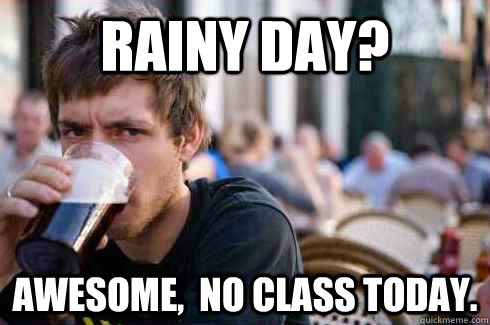 Rainy day? Awesome,  no class today.  Lazy College Senior