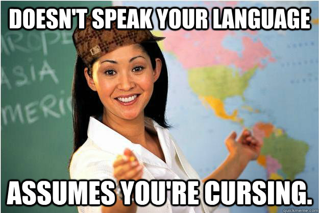 Doesn't speak your language assumes you're cursing.  Scumbag Teacher