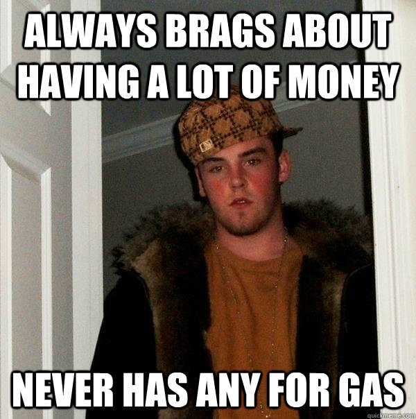 Always brags about having a lot of money never has any for gas - Always brags about having a lot of money never has any for gas  Scumbag Steve