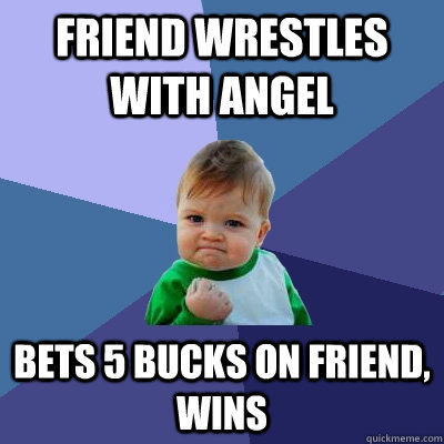 Friend wrestles with angel bets 5 bucks on friend, wins  Success Kid