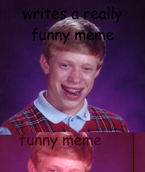 writes a really funny meme accidentally chooses this text type  Bad Luck Brian