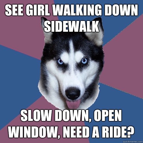 See girl walking down sidewalk Slow down, open window, NEED A RIDE? - See girl walking down sidewalk Slow down, open window, NEED A RIDE?  Creeper Canine