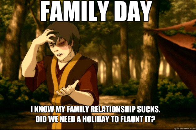 Family DAY I know my family relationship sucks.
Did we need a holiday to flaunt it?  Family Day