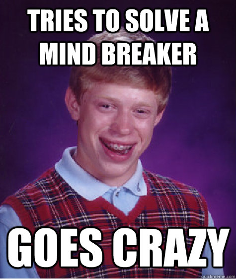 tries to solve a mind breaker goes crazy  Bad Luck Brian