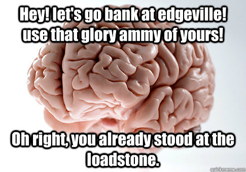Hey! let's go bank at edgeville! use that glory ammy of yours! Oh right, you already stood at the loadstone.  - Hey! let's go bank at edgeville! use that glory ammy of yours! Oh right, you already stood at the loadstone.   Scumbag Brain