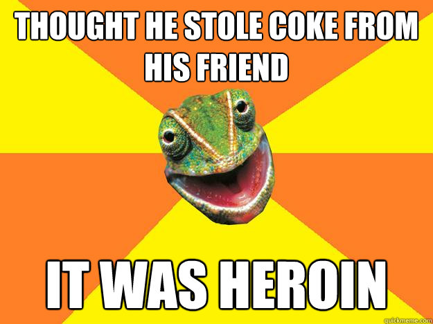 thought he stole coke from his friend it was heroin  Karma Chameleon