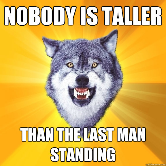 nobody is taller than the last man standing  Courage Wolf