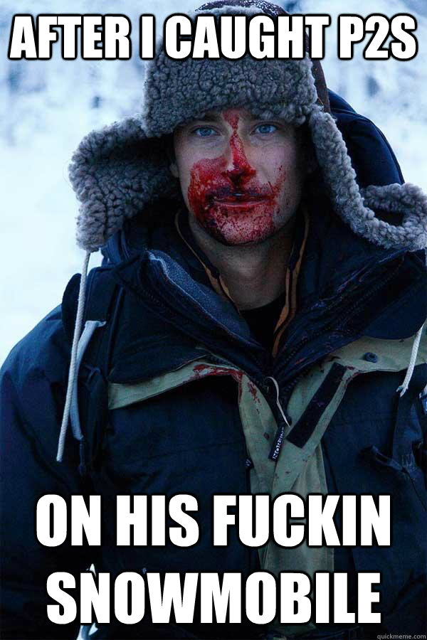 After I caught p2s on his fuckin snowmobile - After I caught p2s on his fuckin snowmobile  Bear Grylls