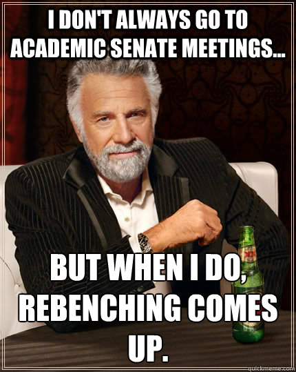 I don't always go to academic senate meetings... But when I do, rebenching comes up. - I don't always go to academic senate meetings... But when I do, rebenching comes up.  The Most Interesting Man In The World