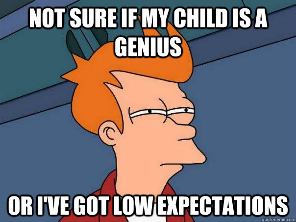 Not sure if my child is a genius Or I've got low expectations  Futurama Fry