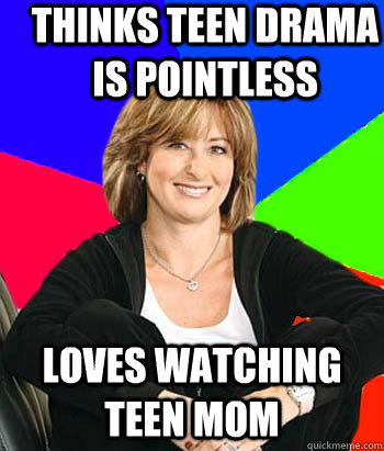 Thinks teen drama is pointless Loves watching Teen Mom                                         - Thinks teen drama is pointless Loves watching Teen Mom                                          Sheltering Suburban Mom