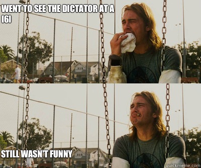 Went to see The Dictator at a [6] Still wasn't funny  First World Stoner Problems